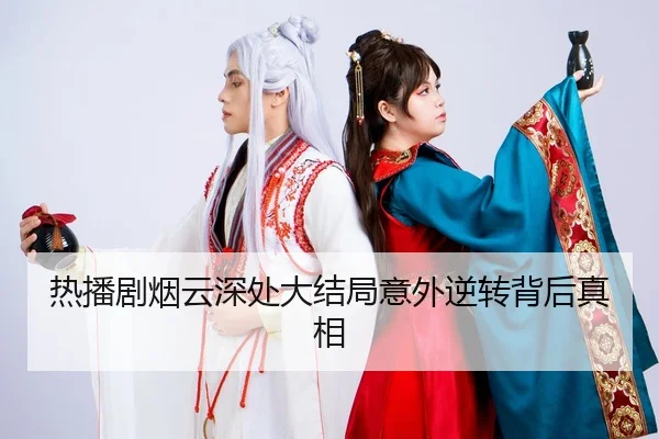 热播剧烟云深处大结局意外逆转背后真相